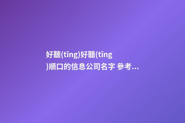 好聽(tīng)好聽(tīng)順口的信息公司名字 參考看看這些-第1張-公司起名-玄機(jī)派